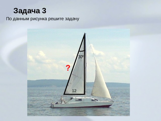 Задача 3 По данным рисунка решите задачу 30 º ? 12 