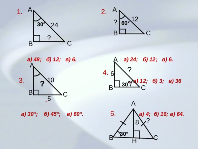 С С А 10 А А  1. 2.  а) 48; б) 12; в) 6. а) 24; б) 12; в) 6.   4.  3. а) 12; б) 3; в) 36   а) 30°; б) 45°; в) 60°.  5.  а) 4; б) 16; в) 64. 12 ? 60° 24 30° С В ? В А ?  6 ? 30 ° В С В  5 А ? 8 30° С В Н 