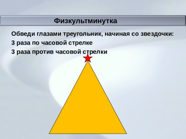  Физкультминутка Обведи глазами треугольник, начиная со звездочки: 3 раза по часовой стрелке 3 раза против часовой стрелки  