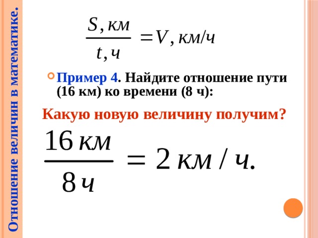 Отношение величин в математике .  Пример 4 . Найдите отношение пути (16 км) ко времени (8 ч): Какую новую величину получим? 