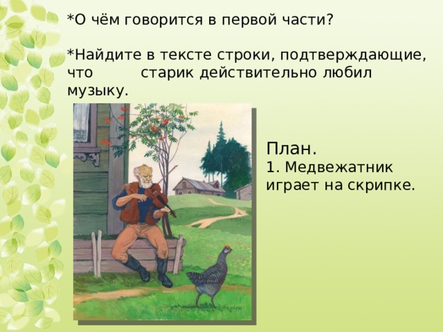 *О чём говорится в первой части?   *Найдите в тексте строки, подтверждающие, что старик действительно любил музыку.    План. 1. Медвежатник играет на скрипке. 