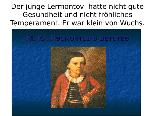 Der junge Lermontov hatte nicht gute Gesundheit und nicht fröhliches Temperament. Er war klein von Wuchs. 