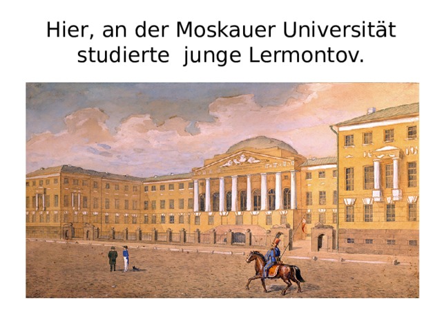 Hier, an der Moskauer Universität studierte junge Lermontov. 