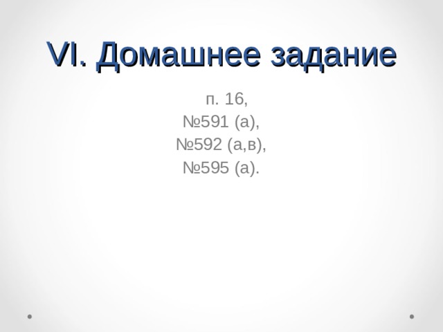 VI. Домашнее задание  п. 16, № 591 (а), № 592 (а,в), № 595 (а).  