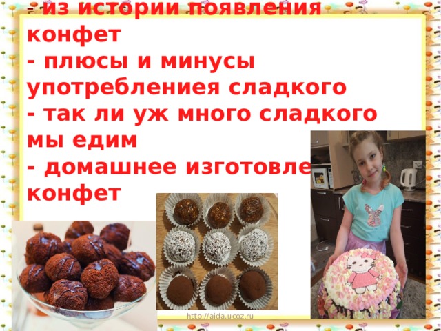 Задачи:  - из истории появления конфет  - плюсы и минусы употреблениея сладкого  - так ли уж много сладкого мы едим  - домашнее изготовление конфет 11/17/19 http://aida.ucoz.ru  