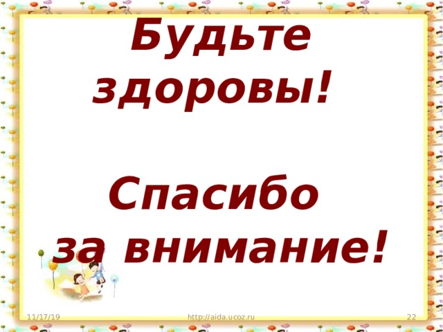        Будьте здоровы!   Спасибо  за внимание! 11/17/19 http://aida.ucoz.ru  
