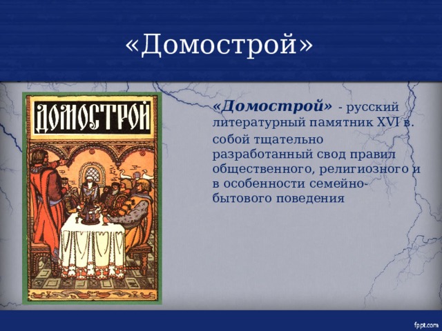 «Домострой»  «Домострой» - русский литературный памятник XVI в.  собой тщательно разработанный свод правил общественного, религиозного и в особенности семейно-бытового поведения 