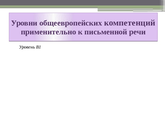 Уровни общеевропейских компетенций применительно к письменной речи Уровень В1 Уровень А2 Уровень А1 