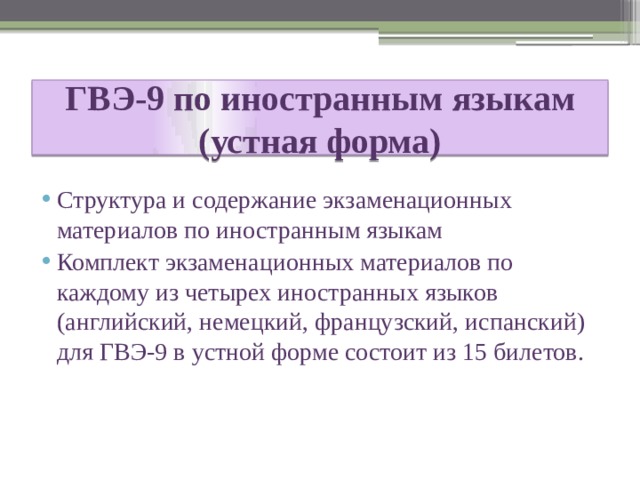 ГВЭ-9 по иностранным языкам  (устная форма) Структура и содержание экзаменационных материалов по иностранным языкам Комплект экзаменационных материалов по каждому из четырех иностранных языков (английский, немецкий, французский, испанский) для ГВЭ-9 в устной форме состоит из 15 билетов. 