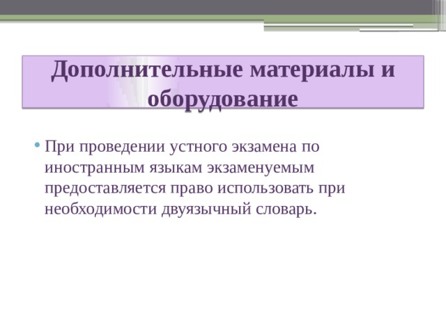 Дополнительные материалы и оборудование При проведении устного экзамена по иностранным языкам экзаменуемым предоставляется право использовать при необходимости двуязычный словарь. 
