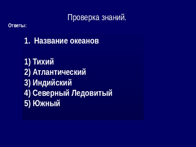 Проверка знаний. Ответы: Название океанов   Тихий  Атлантический  Индийский  Северный Ледовитый  Южный  