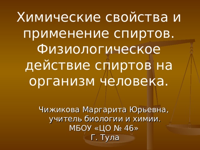 Химические свойства и применение спиртов. Физиологическое действие спиртов на организм человека. Чижикова Маргарита Юрьевна, учитель биологии и химии. МБОУ «ЦО № 46» Г. Тула 