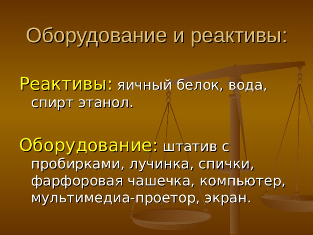 Оборудование и реактивы: Реактивы: яичный белок, вода, спирт этанол. Оборудование: штатив с пробирками, лучинка, спички, фарфоровая чашечка, компьютер, мультимедиа-проетор, экран. 