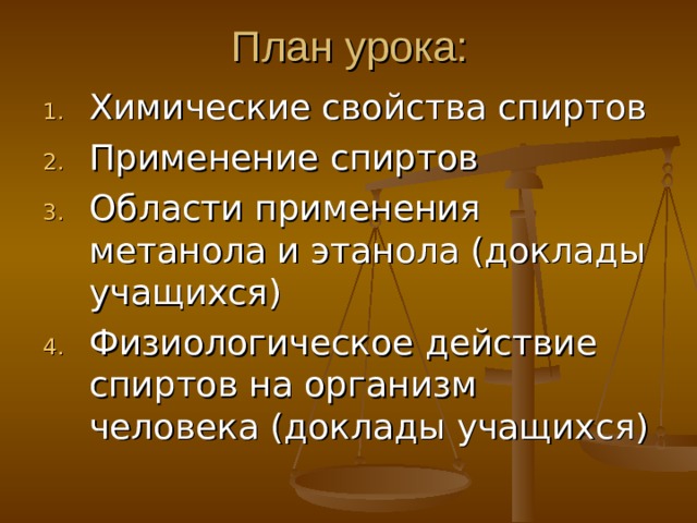 План урока: Химические свойства спиртов Применение спиртов Области применения метанола и этанола (доклады учащихся) Физиологическое действие спиртов на организм человека (доклады учащихся)  