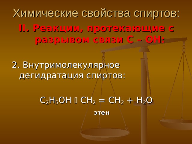 Химические свойства спиртов: II . Реакции, протекающие с разрывом связи С – ОН: 2. Внутримолекулярное дегидратация спиртов: С 2 Н 5 ОН  СН 2 = СН 2 + Н 2 О  этен 