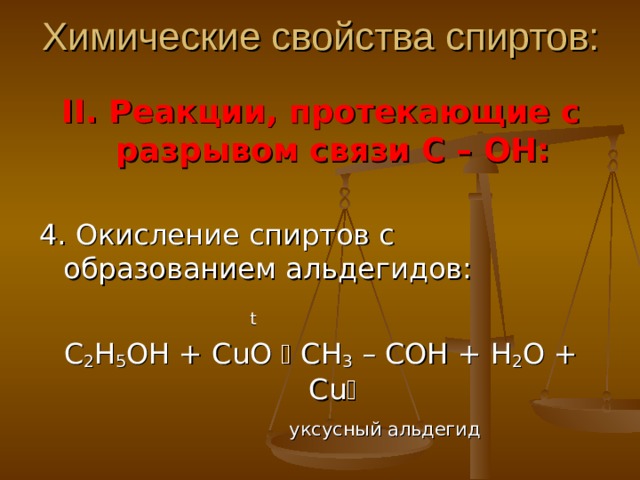 Химические свойства спиртов: II . Реакции, протекающие с разрывом связи С – ОН: 4. Окисление спиртов с образованием альдегидов:      t С 2 Н 5 ОН + CuO  CH 3 – COH + H 2 O + Cu    уксусный альдегид 