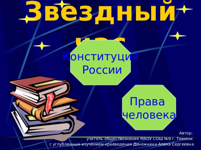 Звездный час Конституция  России Права человека Автор: учитель обществознания МАОУ СОШ №9 г. Тюмени с углубленным изучением краеведения Денежкина Алена Сергеевна 