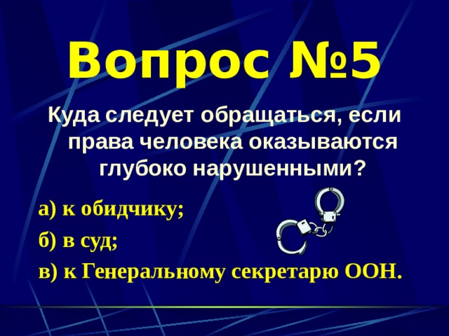 Вопрос №5 Куда следует обращаться, если права человека оказываются глубоко нарушенными?  а) к обидчику; б) в суд; в) к Генеральному секретарю ООН. 