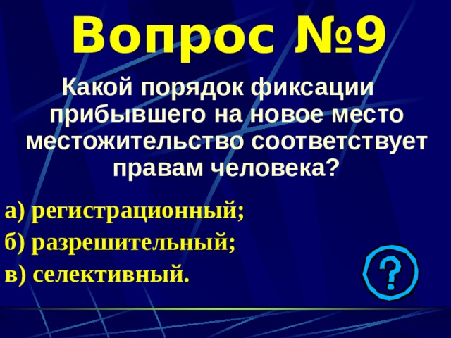 Вопрос №9 Какой порядок фиксации прибывшего на новое место местожительство соответствует правам человека?  а) регистрационный; б) разрешительный; в) селективный. 