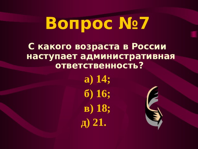 Вопрос №7 С какого возраста в России наступает административная ответственность? а) 14; б) 16; в) 18; д) 21.   