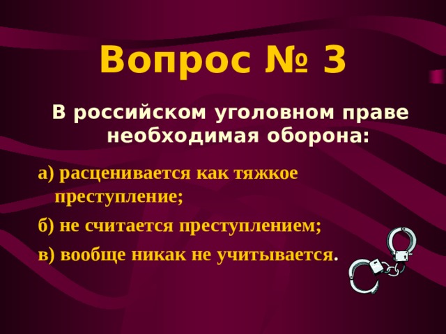 Вопрос № 3 В российском уголовном праве необходимая оборона:  а) расценивается как тяжкое преступление; б) не считается преступлением; в) вообще никак не учитывается . 