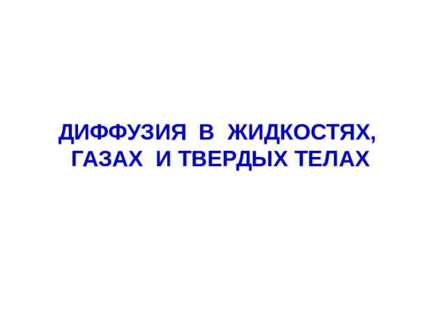 ДИФФУЗИЯ В ЖИДКОСТЯХ, ГАЗАХ И ТВЕРДЫХ ТЕЛАХ  