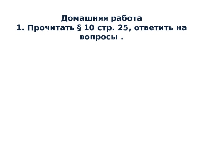Домашняя работа 1. Прочитать § 10 стр. 25, ответить на вопросы . 