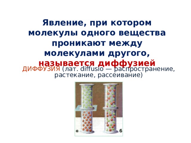 Явление, при котором молекулы одного вещества проникают между молекулами другого, называется диффузией ДИФФУЗИЯ  (лат. diffusio — распространение, растекание, рассеивание) 