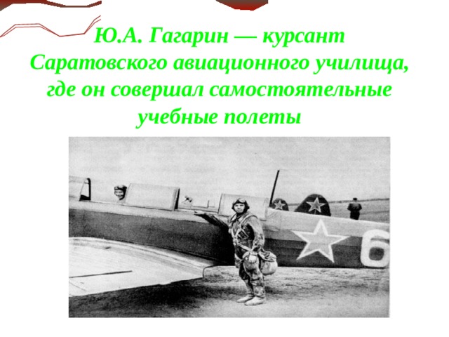 Ю.А. Гагарин — курсант Саратовского авиационного училища, где он совершал самостоятельные учебные полеты    