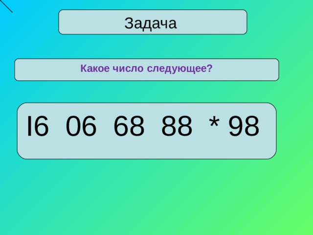 Какое будет следующее число. Какое число следующее. Какое число будет следующим. Какое число пропущено. Какое число пропущено 16 06 68 88.