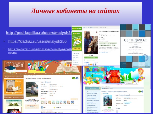 Личные кабинеты на сайтах   http :// ped - kopilka . ru / users / malysh 250  https://kladraz.ru/users/malysh250  https://infourok.ru/user/malisheva-natalya-konstantinovna    