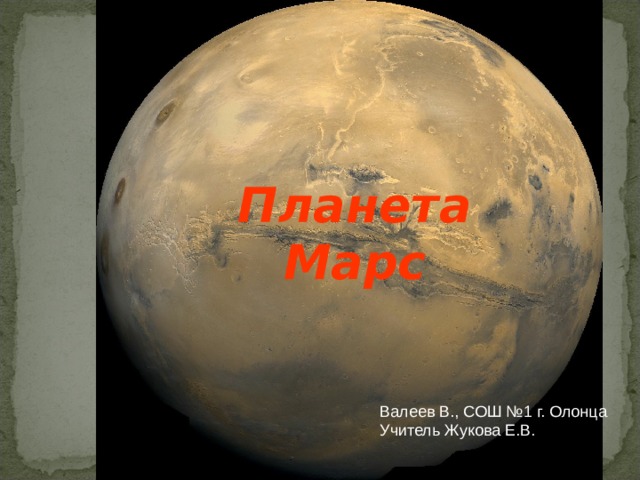 Планета Марс  Валеев В., СОШ №1 г. Олонца Учитель Жукова Е.В.  