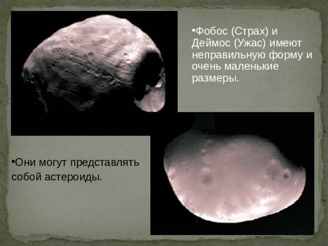 Фобос (Страх) и Деймос (Ужас) имеют неправильную форму и очень маленькие размеры.  ДЕЙМОС ФОБОС Они могут представлять собой астероиды.  