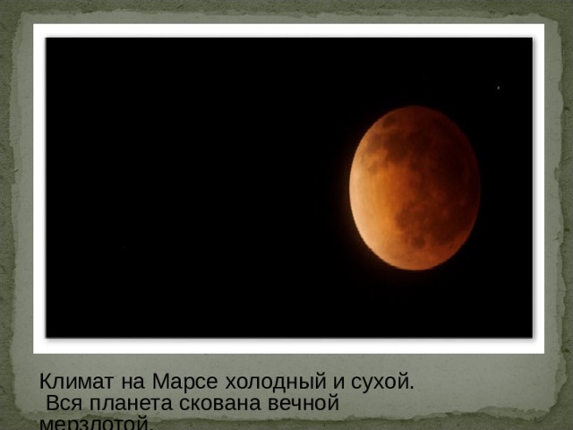 Климат на Марсе холодный и сухой.  Вся планета скована вечной мерзлотой. 