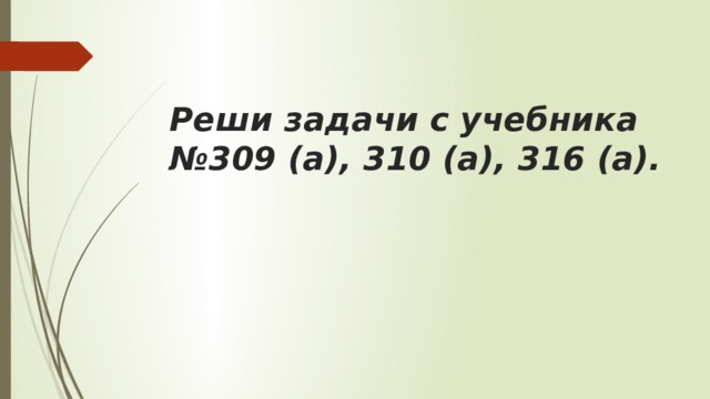 Реши задачи с учебника №309 (а), 310 (а), 316 (а). 