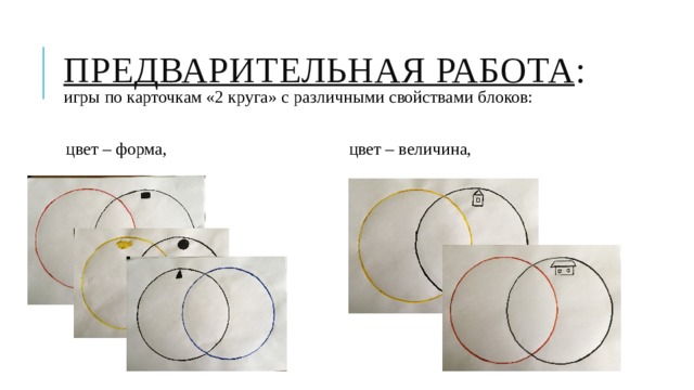 Предварительная работа :  игры по карточкам «2 круга» с различными свойствами блоков: цвет – форма, цвет – величина, 