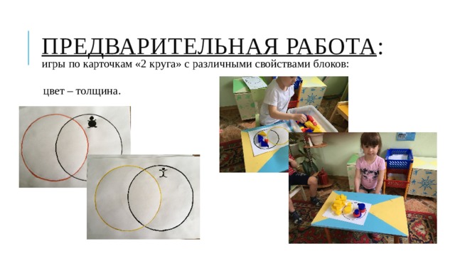 Предварительная работа :  игры по карточкам «2 круга» с различными свойствами блоков: цвет – толщина. 