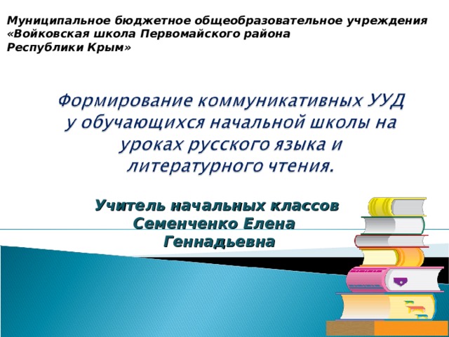 Муниципальное бюджетное общеобразовательное учреждения «Войковская школа Первомайского района Республики Крым»  Учитель начальных классов Семенченко Елена Геннадьевна