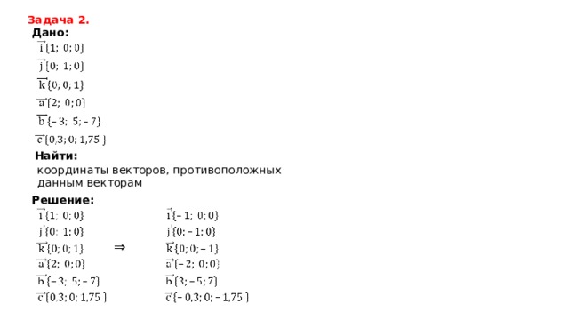 Задача 2. Дано: Найти: координаты векторов, противоположных данным векторам Решение: ⇒ 