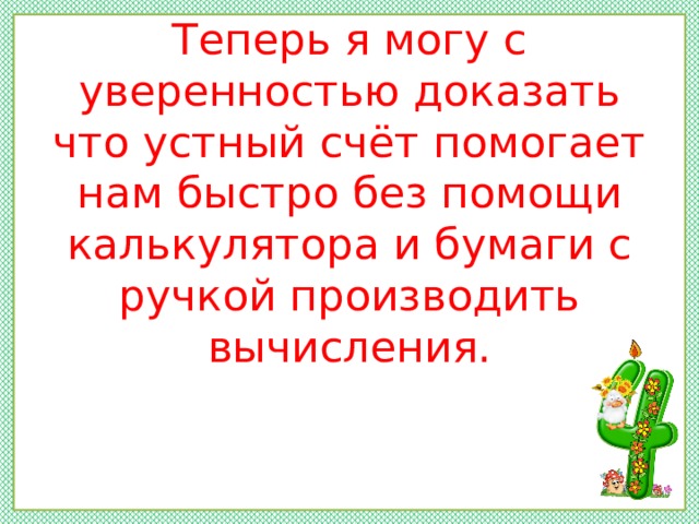 Теперь я могу с уверенностью доказать что устный счёт помогает нам быстро без помощи калькулятора и бумаги с ручкой производить вычисления. 
