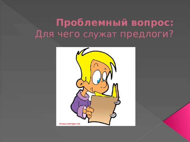 Проблемный вопрос:  Для чего служат предлоги? 