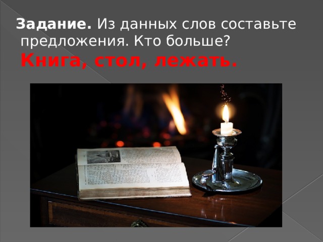 Задание. Из данных слов составьте предложения. Кто больше?  Книга, стол, лежать. 