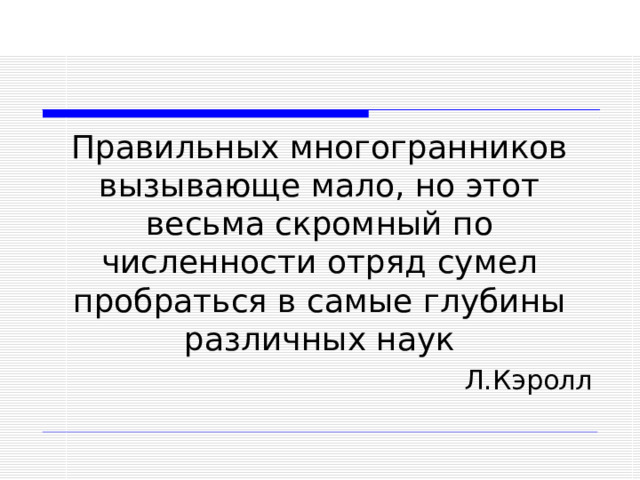 Правильных многогранников вызывающе мало, но этот весьма скромный по численности отряд сумел пробраться в самые глубины различных наук Л.Кэролл 14 