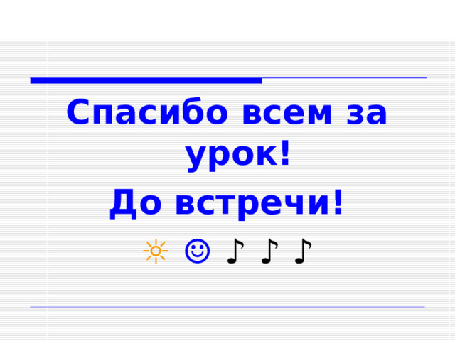 Спасибо всем за урок! До встречи! ☼ ☺ ♪ ♪ ♪  