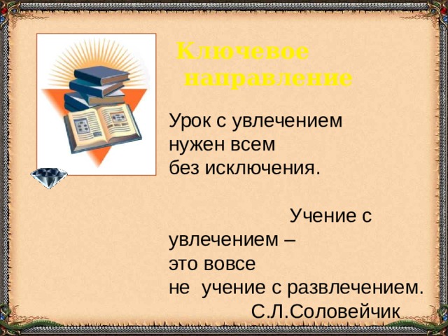 Ключевое  направление Урок с увлечением нужен всем  без исключения. Учение с увлечением – это вовсе  не учение с развлечением.  С.Л.Соловейчик 