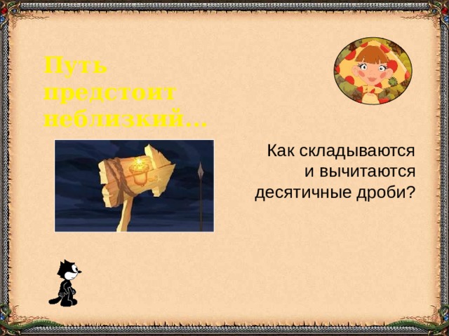 Путь предстоит неблизкий... Как складываются  и вычитаются  десятичные дроби? 