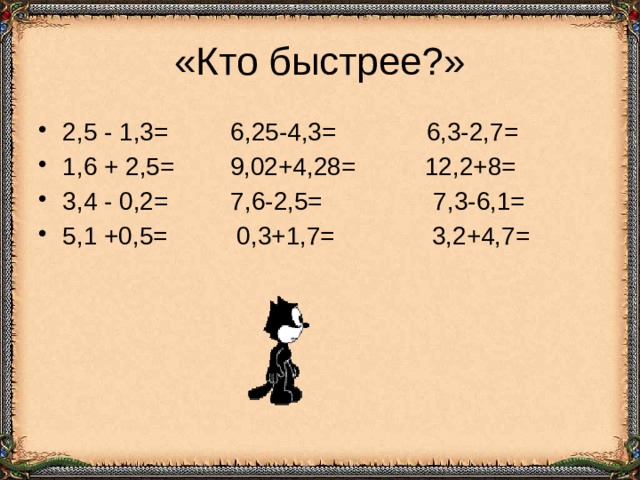 «Кто быстрее?» 2,5 - 1,3= 6,25-4,3= 6,3-2,7= 1,6 + 2,5= 9,02+4,28= 12,2+8= 3,4 - 0,2= 7,6-2,5= 7,3-6,1= 5,1 +0,5= 0,3+1,7= 3,2+4,7= 