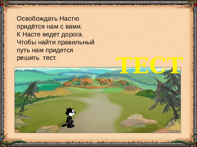 Освобождать Настю придётся нам с вами. К Насте ведет дорога. Чтобы найти правильный путь нам придется решить тест. ТЕСТ 