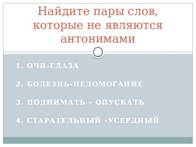 Найдите пары слов, которые не являются антонимами 1. Очи-глаза  2. Болезнь-недомогание  3. Поднимать – опускать  4. Старательный -усердный 
