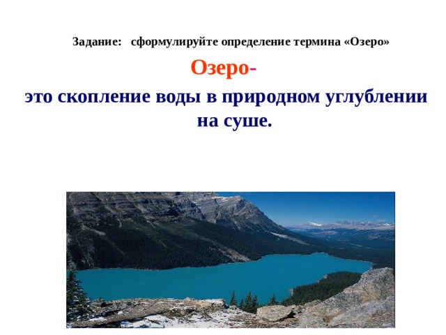 Задание: сформулируйте определение термина «Озеро» Озеро -  это скопление воды в природном углублении на суше. 